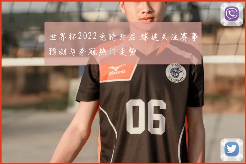 世界杯2022竞猜开启 球迷关注赛事预测与夺冠热门走势