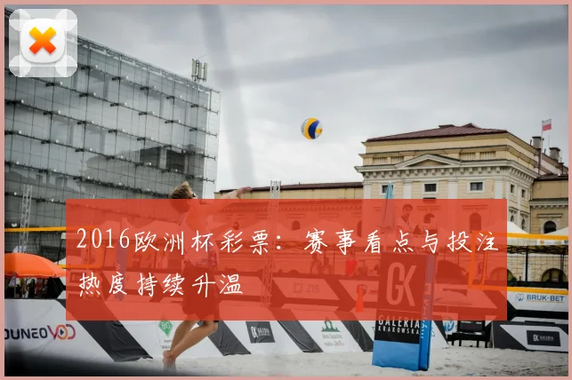 2016欧洲杯彩票:赛事看点与投注热度持续升温
