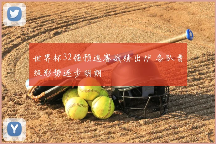 世界杯32强预选赛战绩出炉 各队晋级形势逐步明朗