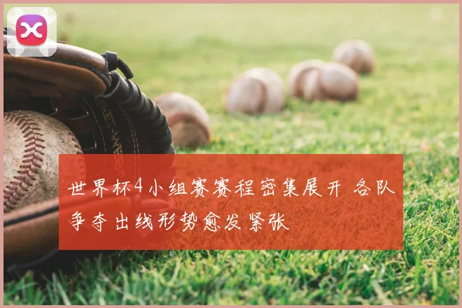 世界杯4小组赛赛程密集展开 各队争夺出线形势愈发紧张