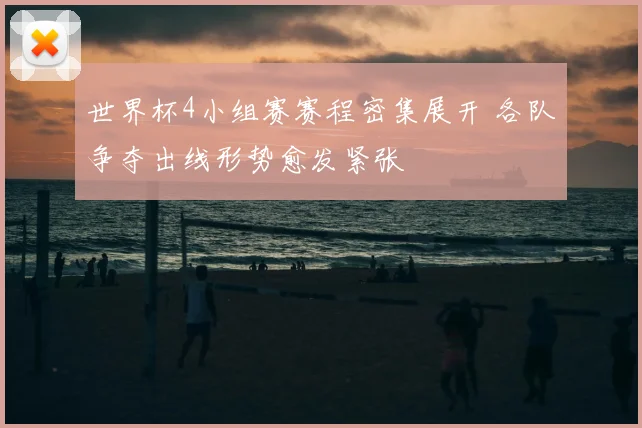 世界杯4小组赛赛程密集展开 各队争夺出线形势愈发紧张