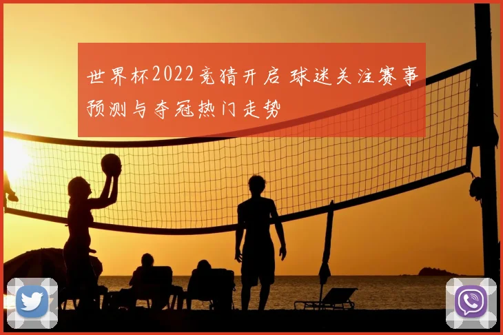 世界杯2022竞猜开启 球迷关注赛事预测与夺冠热门走势
