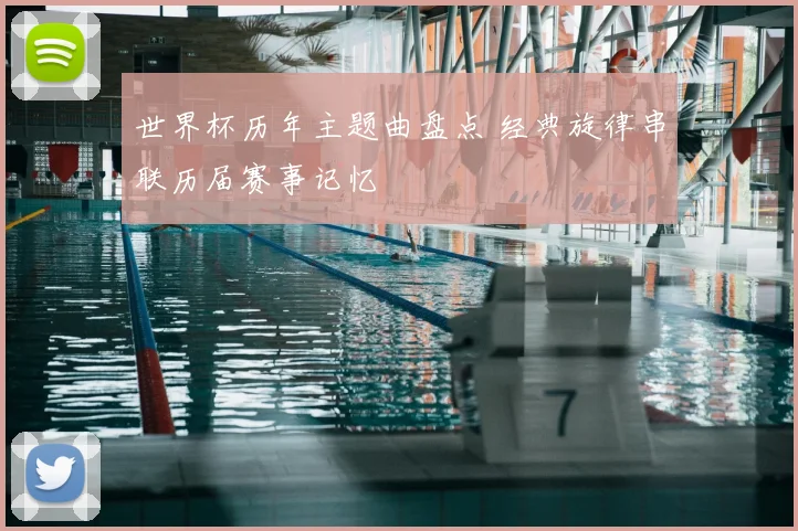 世界杯历年主题曲盘点 经典旋律串联历届赛事记忆