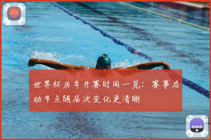 世界杯历年开赛时间一览:赛事启动节点随届次变化更清晰