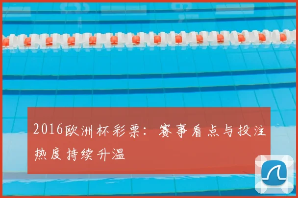 2016欧洲杯彩票:赛事看点与投注热度持续升温