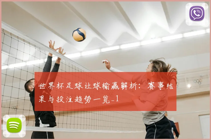 世界杯足球让球输赢解析:赛事结果与投注趋势一览_1
