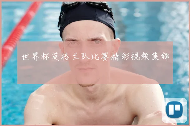 世界杯英格兰队比赛精彩视频集锦
